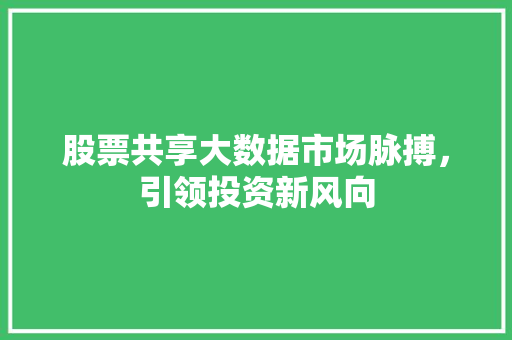 股票共享大数据市场脉搏，引领投资新风向