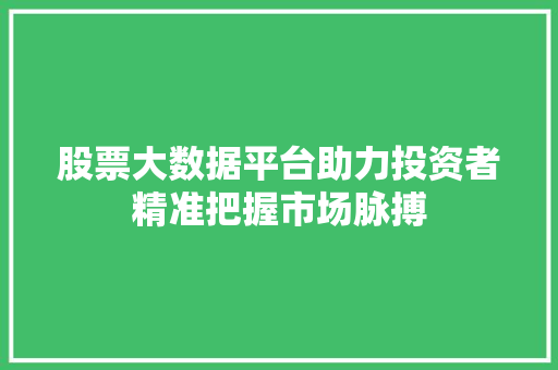 股票大数据平台助力投资者精准把握市场脉搏