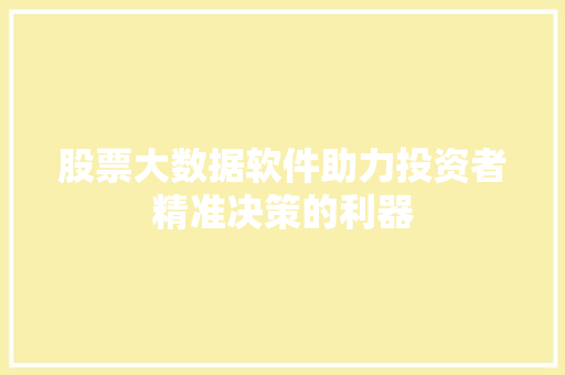 股票大数据软件助力投资者精准决策的利器