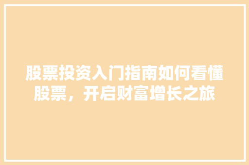 股票投资入门指南如何看懂股票，开启财富增长之旅