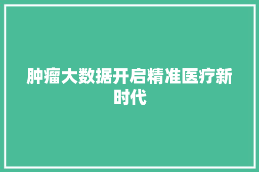 肿瘤大数据开启精准医疗新时代