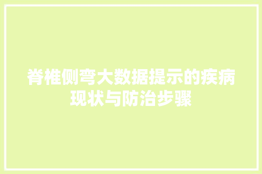脊椎侧弯大数据提示的疾病现状与防治步骤