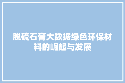 脱硫石膏大数据绿色环保材料的崛起与发展