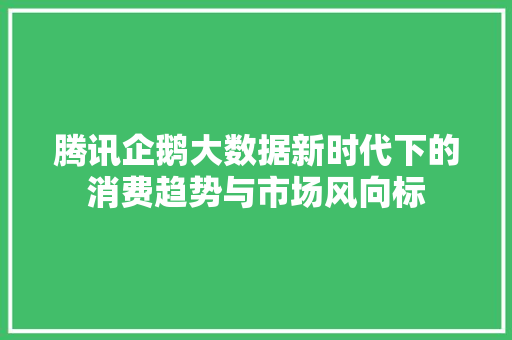 腾讯企鹅大数据新时代下的消费趋势与市场风向标