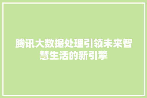 腾讯大数据处理引领未来智慧生活的新引擎