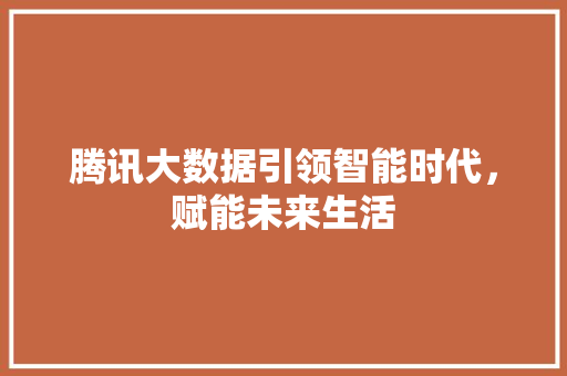 腾讯大数据引领智能时代，赋能未来生活