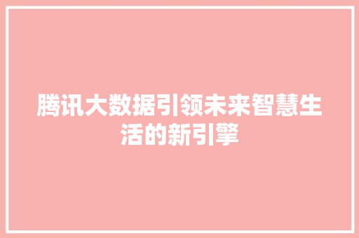 腾讯大数据引领未来智慧生活的新引擎
