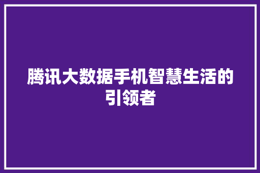 腾讯大数据手机智慧生活的引领者
