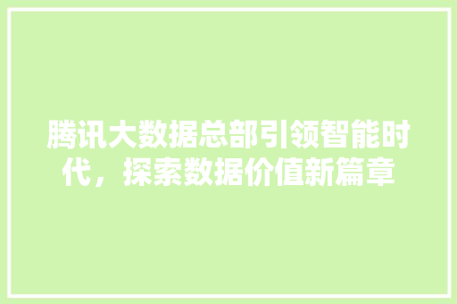 腾讯大数据总部引领智能时代，探索数据价值新篇章