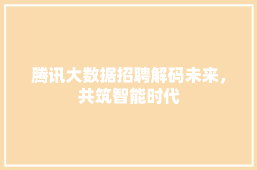 腾讯大数据招聘解码未来，共筑智能时代