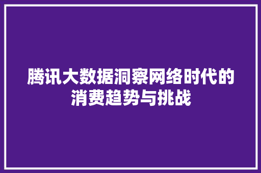 腾讯大数据洞察网络时代的消费趋势与挑战