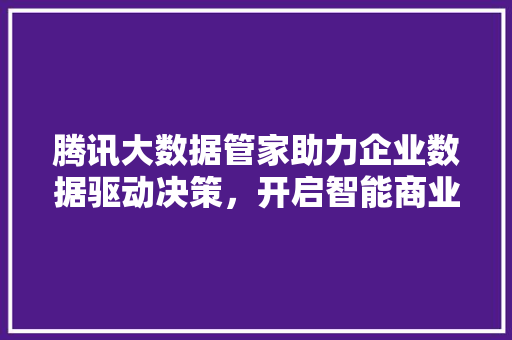 腾讯大数据管家助力企业数据驱动决策，开启智能商业新时代