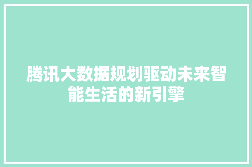 腾讯大数据规划驱动未来智能生活的新引擎