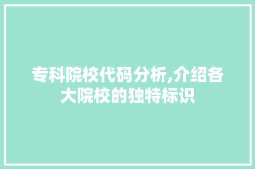 专科院校代码分析,介绍各大院校的独特标识