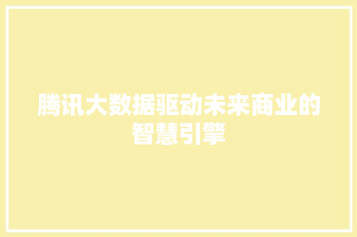 腾讯大数据驱动未来商业的智慧引擎