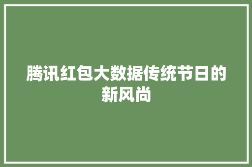 腾讯红包大数据传统节日的新风尚