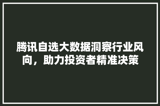 腾讯自选大数据洞察行业风向，助力投资者精准决策