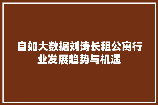 自如大数据刘涛长租公寓行业发展趋势与机遇
