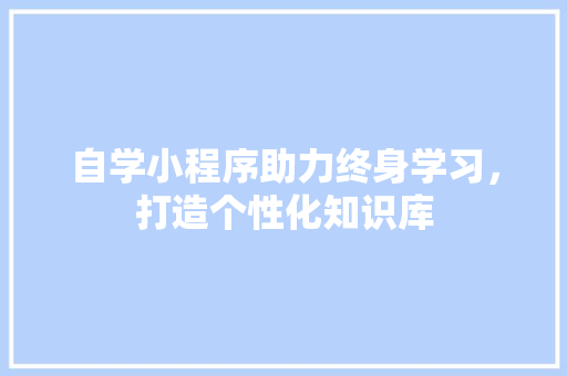 自学小程序助力终身学习，打造个性化知识库
