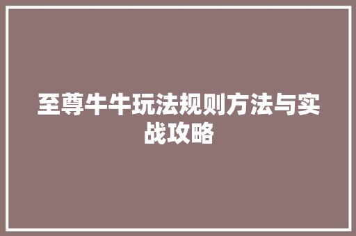 至尊牛牛玩法规则方法与实战攻略
