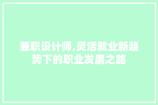 兼职设计师,灵活就业新趋势下的职业发展之路 项目报告