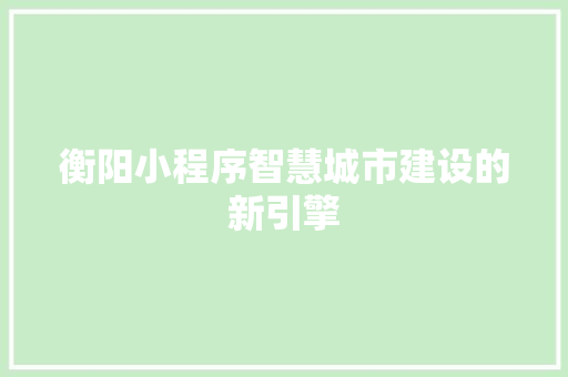 衡阳小程序智慧城市建设的新引擎