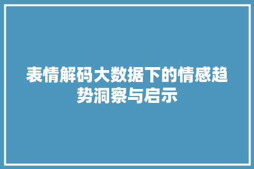 表情解码大数据下的情感趋势洞察与启示