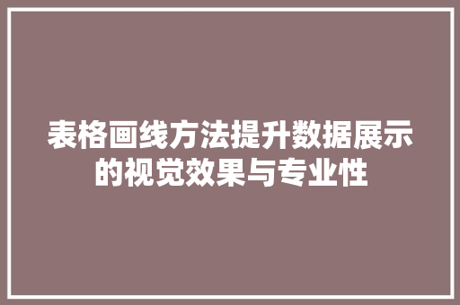 表格画线方法提升数据展示的视觉效果与专业性