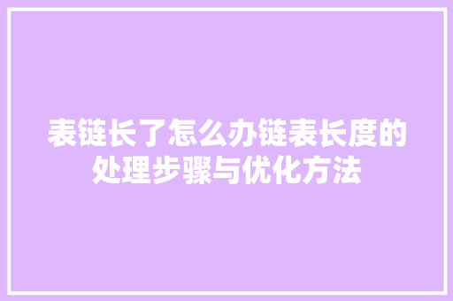 表链长了怎么办链表长度的处理步骤与优化方法