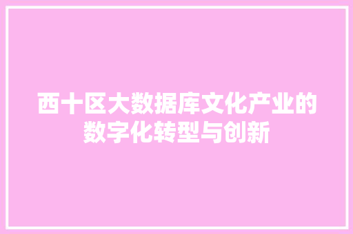 西十区大数据库文化产业的数字化转型与创新