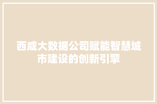 西咸大数据公司赋能智慧城市建设的创新引擎