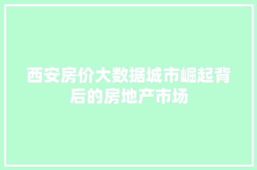 西安房价大数据城市崛起背后的房地产市场