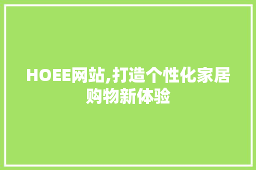 HOEE网站,打造个性化家居购物新体验 市场营销范文