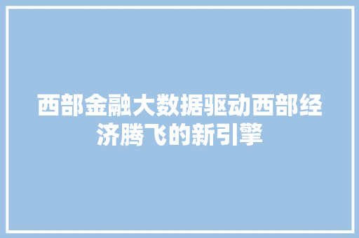 西部金融大数据驱动西部经济腾飞的新引擎