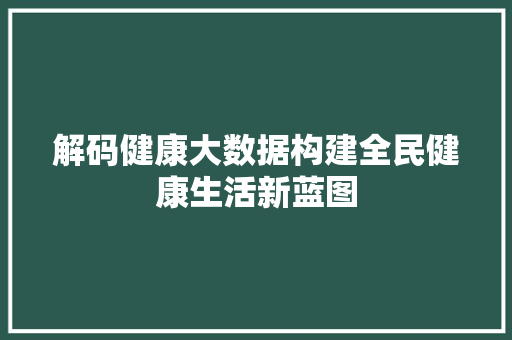 解码健康大数据构建全民健康生活新蓝图