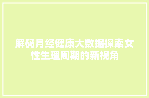 解码月经健康大数据探索女性生理周期的新视角