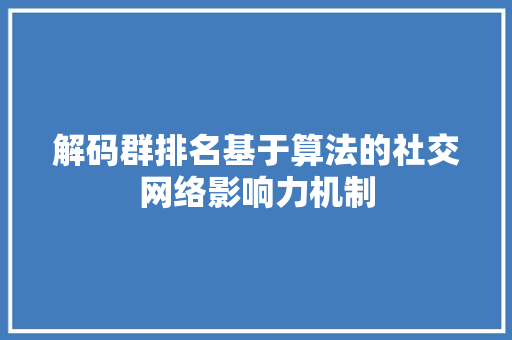 解码群排名基于算法的社交网络影响力机制