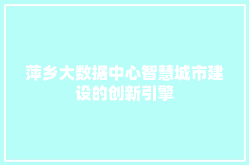 萍乡大数据中心智慧城市建设的创新引擎
