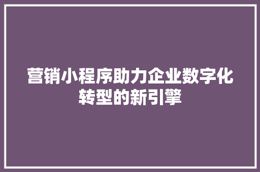 营销小程序助力企业数字化转型的新引擎