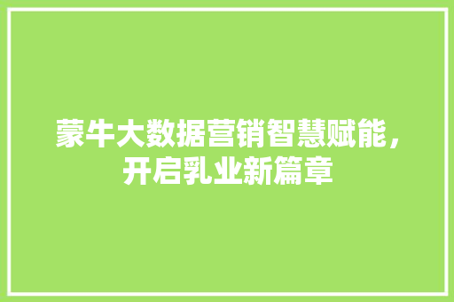 蒙牛大数据营销智慧赋能，开启乳业新篇章