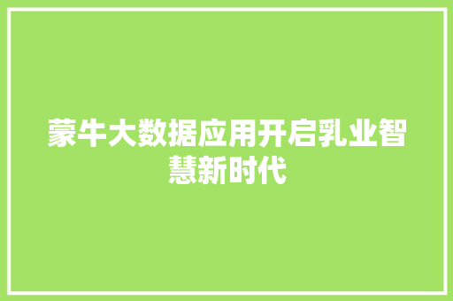 蒙牛大数据应用开启乳业智慧新时代