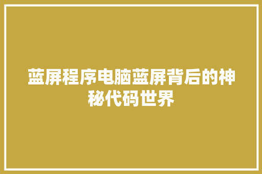 蓝屏程序电脑蓝屏背后的神秘代码世界