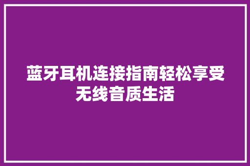 蓝牙耳机连接指南轻松享受无线音质生活