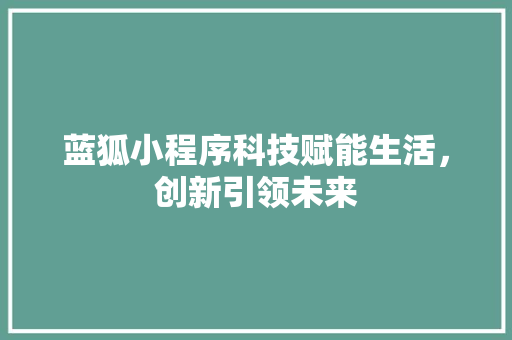 蓝狐小程序科技赋能生活，创新引领未来