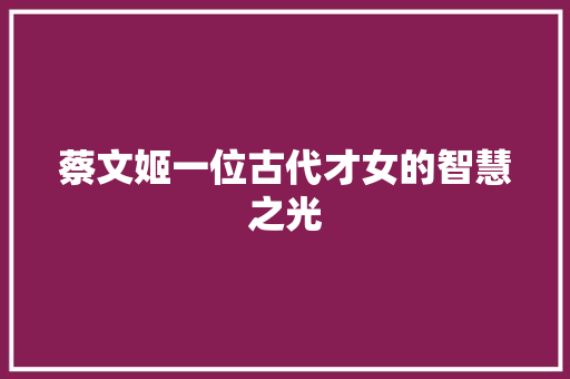 蔡文姬一位古代才女的智慧之光