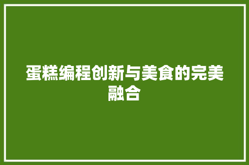 蛋糕编程创新与美食的完美融合