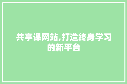 共享课网站,打造终身学习的新平台 商务信函