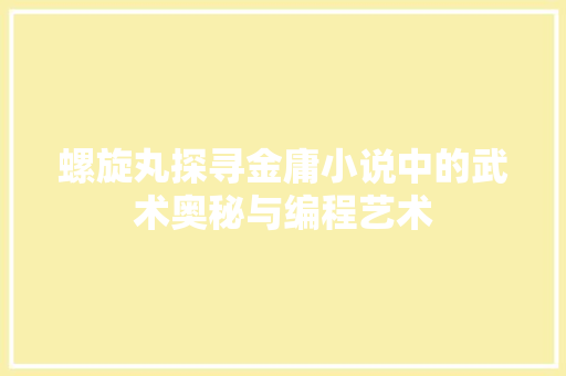 螺旋丸探寻金庸小说中的武术奥秘与编程艺术