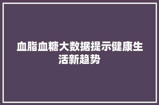 血脂血糖大数据提示健康生活新趋势
