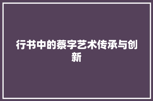 行书中的蔡字艺术传承与创新